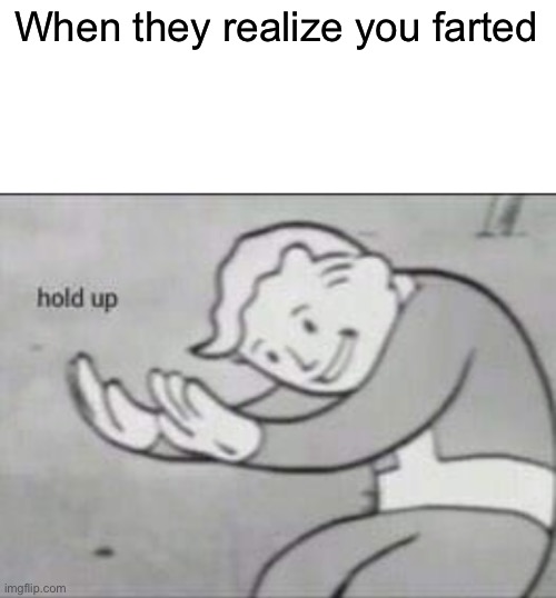 Fallout hold up with space on the top | When they realize you farted | image tagged in fallout hold up with space on the top | made w/ Imgflip meme maker