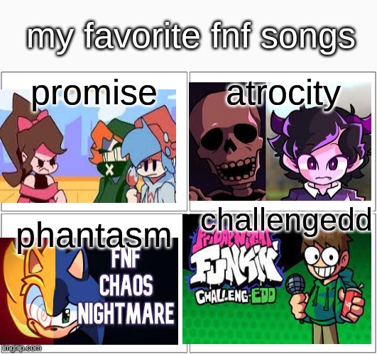 my favorite fnf songs | my favorite fnf songs; promise; atrocity; challengedd; phantasm | image tagged in memes,blank comic panel 2x2 | made w/ Imgflip meme maker