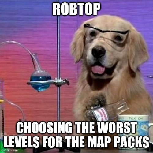 robtop | ROBTOP; CHOOSING THE WORST LEVELS FOR THE MAP PACKS | image tagged in memes,i have no idea what i am doing dog,geometry dash,robtop | made w/ Imgflip meme maker