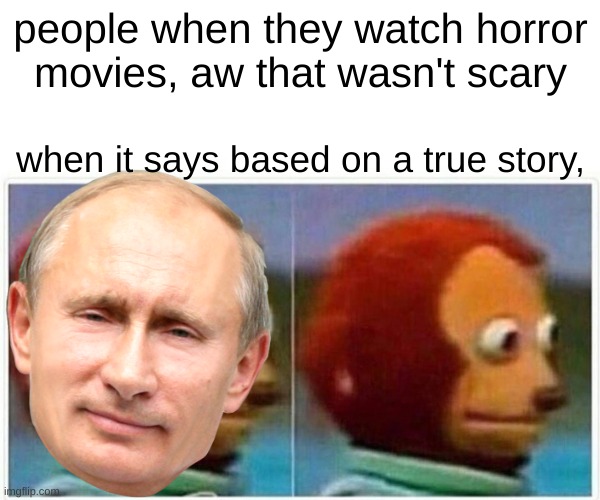HORROR | people when they watch horror movies, aw that wasn't scary; when it says based on a true story, | image tagged in memes,monkey puppet | made w/ Imgflip meme maker