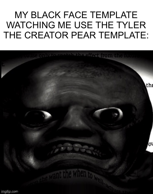 MY BLACK FACE TEMPLATE WATCHING ME USE THE TYLER THE CREATOR PEAR TEMPLATE: | made w/ Imgflip meme maker