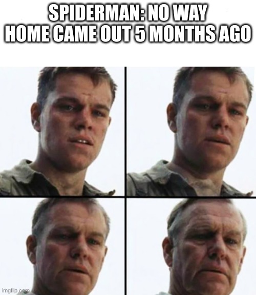 Turning Old | SPIDERMAN: NO WAY HOME CAME OUT 5 MONTHS AGO | image tagged in turning old | made w/ Imgflip meme maker