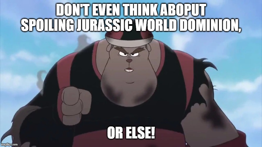 No Spoilers |  DON'T EVEN THINK ABOPUT SPOILING JURASSIC WORLD DOMINION, OR ELSE! | image tagged in goofy,disney,jurassic world,movies,spoiler alert | made w/ Imgflip meme maker
