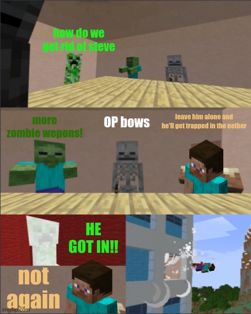 Minecraft boardroom meeting | how do we get rid of steve; more zombie wepons! leave him alone and he'll get trapped in the nether; OP bows; HE GOT IN!! not again | image tagged in minecraft boardroom meeting | made w/ Imgflip meme maker