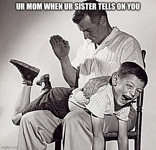 spanking | UR MOM WHEN UR SISTER TELLS ON YOU | image tagged in spanking | made w/ Imgflip meme maker