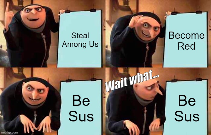 So i will steal among us Wait what.... | Steal Among Us; Become Red; Wait what... Be Sus; Be Sus | image tagged in memes,gru's plan,funny,funny memes,lol so funny,lol | made w/ Imgflip meme maker