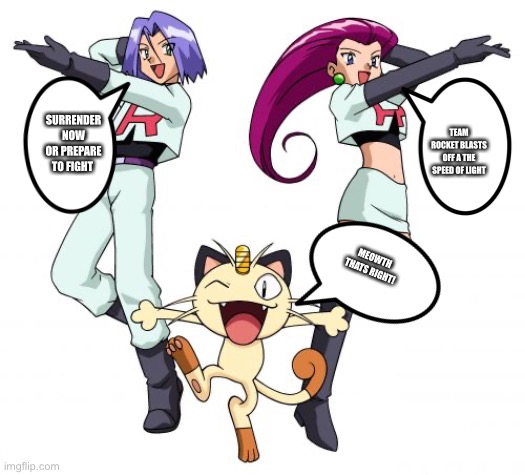 Team Rocket Meme | TEAM ROCKET BLASTS OFF A THE SPEED OF LIGHT SURRENDER NOW OR PREPARE TO FIGHT MEOWTH THATS RIGHT! | image tagged in memes,team rocket | made w/ Imgflip meme maker
