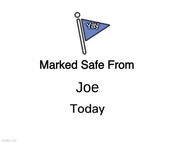 Marked Safe From Meme | Yay; Joe | image tagged in memes,marked safe from | made w/ Imgflip meme maker