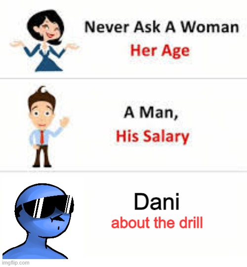 Never ask a woman her age | Dani; about the drill | image tagged in never ask a woman her age | made w/ Imgflip meme maker