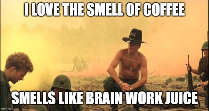 I love the smell of napalm in the morning | I LOVE THE SMELL OF COFFEE; SMELLS LIKE BRAIN WORK JUICE | image tagged in i love the smell of napalm in the morning | made w/ Imgflip meme maker