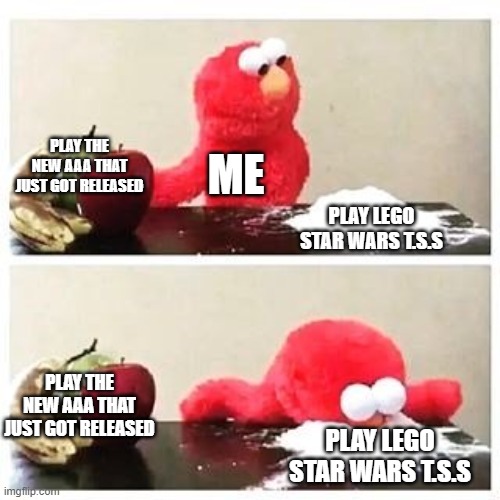 litteraly me | PLAY THE NEW AAA THAT JUST GOT RELEASED; ME; PLAY LEGO STAR WARS T.S.S; PLAY THE NEW AAA THAT JUST GOT RELEASED; PLAY LEGO STAR WARS T.S.S | image tagged in elmo cocaine | made w/ Imgflip meme maker