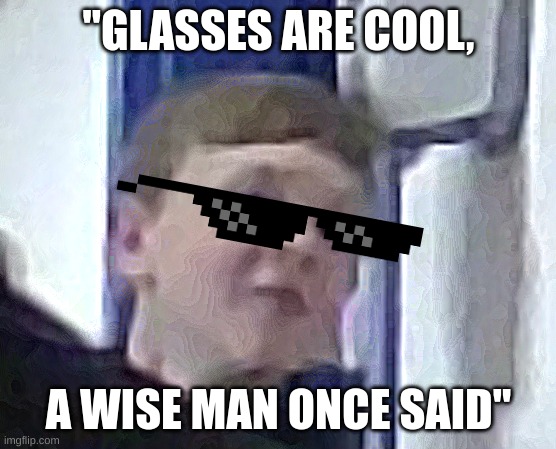 "A Wise man said" | "GLASSES ARE COOL, A WISE MAN ONCE SAID" | image tagged in funny memes,repost | made w/ Imgflip meme maker