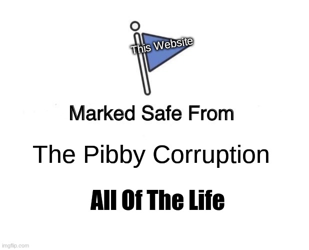 Yes | This Website; The Pibby Corruption; All Of The Life | image tagged in memes,marked safe from,pibby | made w/ Imgflip meme maker