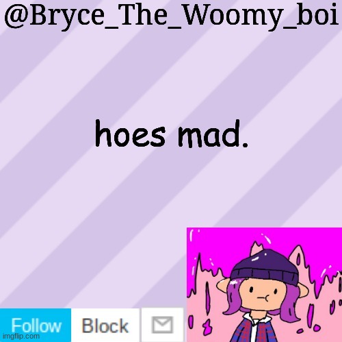 Bryce_The_Woomy_boi's new New NEW announcement template | hoes mad. | image tagged in bryce_the_woomy_boi's new new new announcement template | made w/ Imgflip meme maker
