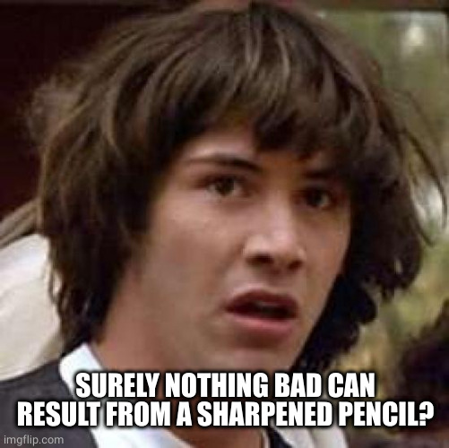 Conspiracy Keanu Meme | SURELY NOTHING BAD CAN RESULT FROM A SHARPENED PENCIL? | image tagged in memes,conspiracy keanu | made w/ Imgflip meme maker