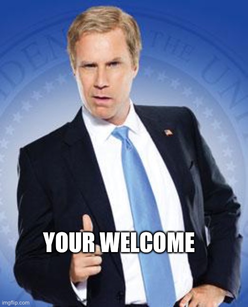 Will Ferrell - You're Welcome | YOUR WELCOME | image tagged in will ferrell - you're welcome | made w/ Imgflip meme maker