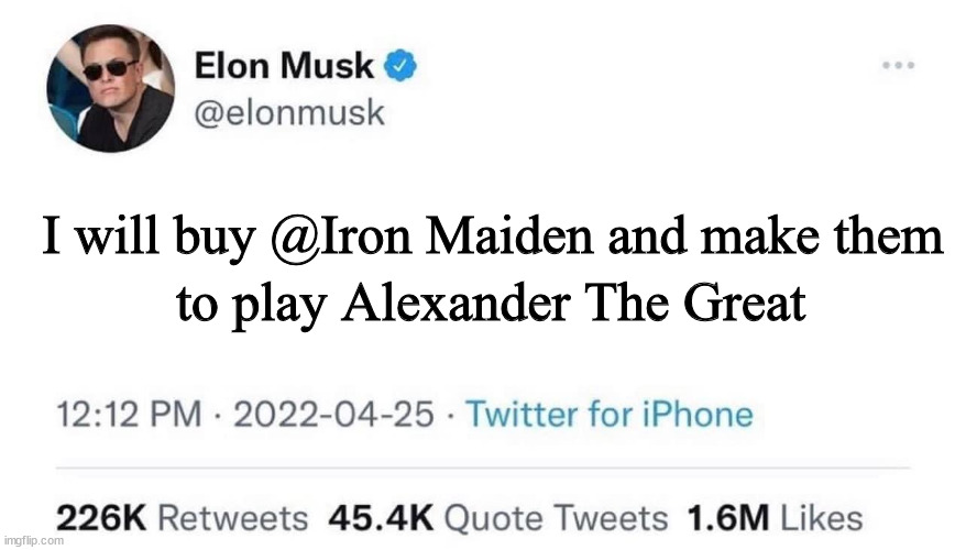 iron maiden | I will buy @Iron Maiden and make them; to play Alexander The Great | image tagged in elon musk buying twitter | made w/ Imgflip meme maker