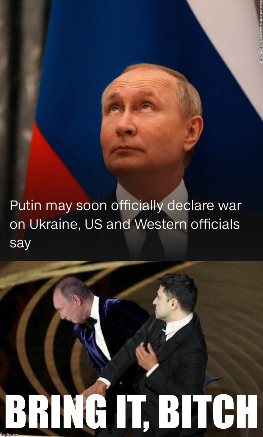 Putin’s elite troops having already failed, he wants to throw even more poorly-trained, poorly-supplied goons into the war. | BRING IT, BITCH | image tagged in putin may declare war,zelensky slaps putin,vladimir putin,putin,russia,ukraine | made w/ Imgflip meme maker