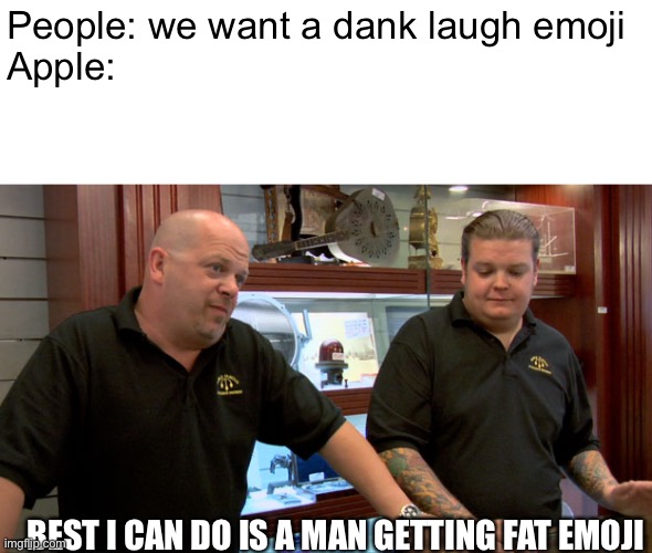Pawn Stars Best I Can Do | People: we want a dank laugh emoji
Apple:; BEST I CAN DO IS A MAN GETTING FAT EMOJI | image tagged in pawn stars best i can do | made w/ Imgflip meme maker