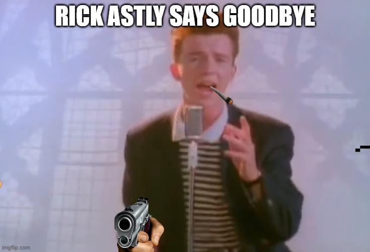 Ricky | RICK ASTLY SAYS GOODBYE | image tagged in rick astley,rickroll,memes,funny | made w/ Imgflip meme maker