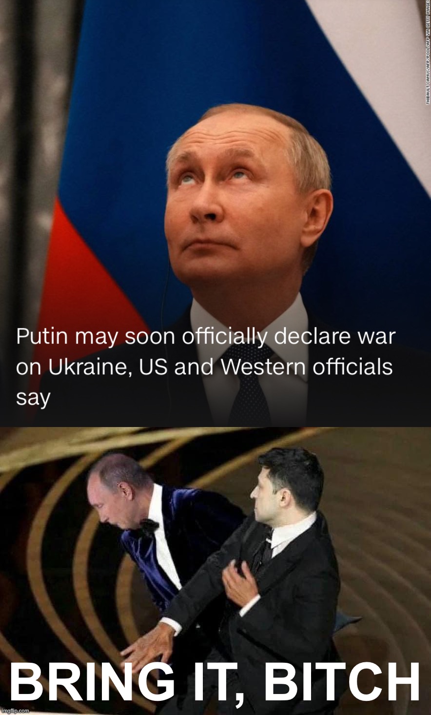 Putin’s elite troops having already failed, he wants to throw even more poorly-trained, poorly-supplied goons into the war. | BRING IT, BITCH | image tagged in putin may declare war,zelensky slaps putin | made w/ Imgflip meme maker