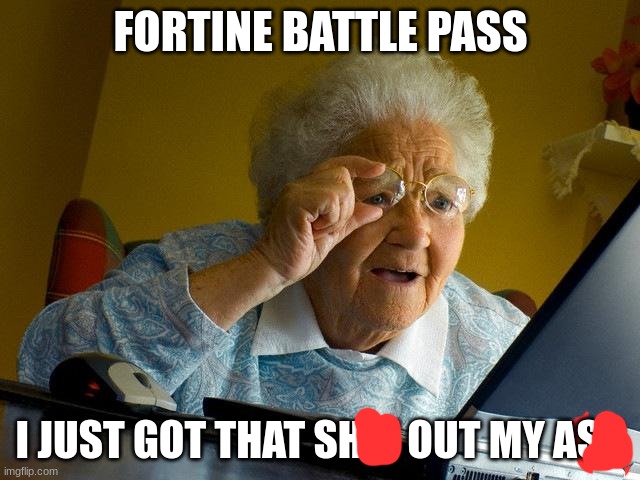 Grandma Finds The Internet Meme | FORTINE BATTLE PASS; I JUST GOT THAT SHIT OUT MY ASS | image tagged in memes,grandma finds the internet | made w/ Imgflip meme maker