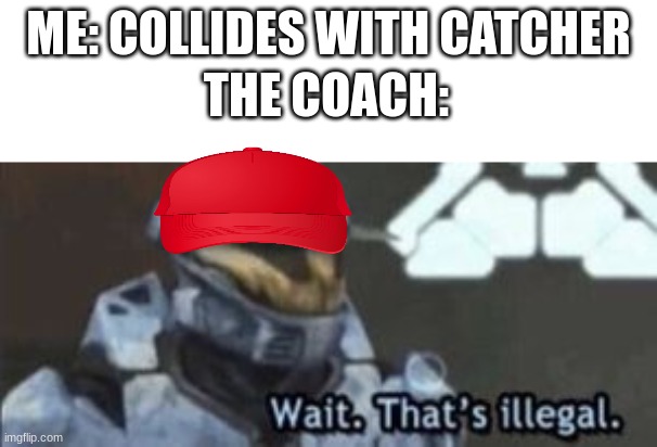 i'm like pete rose, i'm a switch-hitting infielder/outfielder who is infamous for colliding with catchers | ME: COLLIDES WITH CATCHER; THE COACH: | image tagged in wait that's illegal,baseball | made w/ Imgflip meme maker