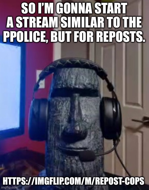 Moai gaming | SO I’M GONNA START A STREAM SIMILAR TO THE PPOLICE, BUT FOR REPOSTS. HTTPS://IMGFLIP.COM/M/REPOST-COPS | image tagged in yes | made w/ Imgflip meme maker