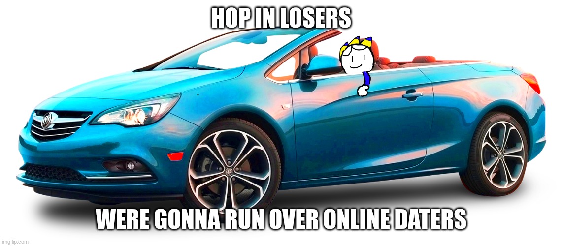 add your oc in the car if you want to :) | HOP IN LOSERS; WERE GONNA RUN OVER ONLINE DATERS | image tagged in hop in we're gonna find who asked | made w/ Imgflip meme maker