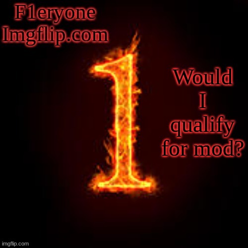 I mean, I'm on here everyday, I have had multiple memes on the front page... | Would I qualify for mod? | image tagged in f1eryone imgflip | made w/ Imgflip meme maker