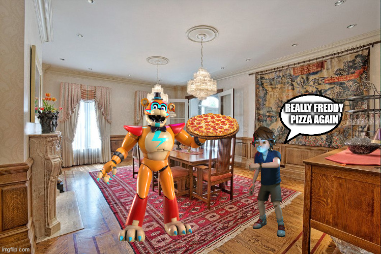 every single time | REALLY FREDDY PIZZA AGAIN | image tagged in dining room | made w/ Imgflip meme maker