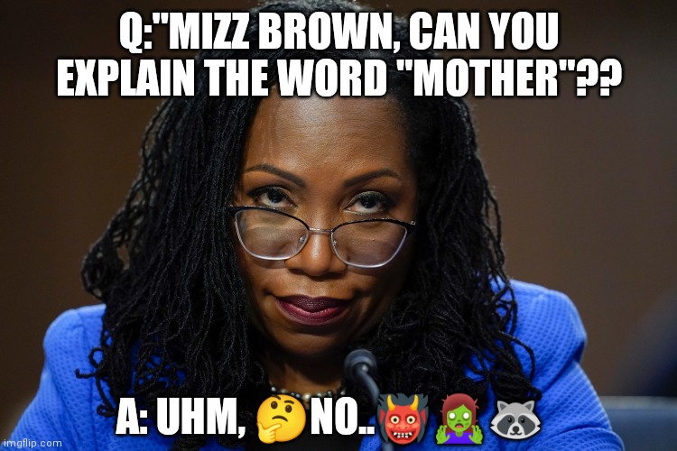 Katanji Brown | Q:"MIZZ BROWN, CAN YOU EXPLAIN THE WORD "MOTHER"?? A: UHM, 🤔NO..👹🧟‍♀️🦝 | image tagged in scotus | made w/ Imgflip meme maker