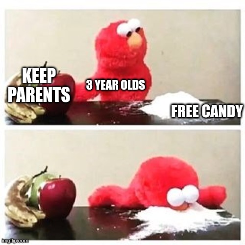 elmo cocaine |  KEEP PARENTS; 3 YEAR OLDS; FREE CANDY | image tagged in elmo cocaine | made w/ Imgflip meme maker