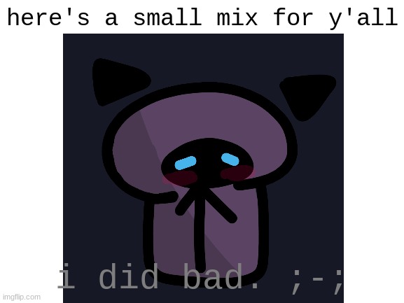 lil mix | here's a small mix for y'all; i did bad. ;-; | image tagged in oh wow are you actually reading these tags,stop reading the tags,you have been eternally cursed for reading the tags | made w/ Imgflip meme maker