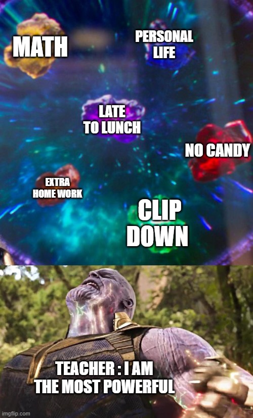 Thanos Infinity Stones |  MATH; PERSONAL LIFE; LATE TO LUNCH; NO CANDY; EXTRA HOME WORK; CLIP DOWN; TEACHER : I AM THE MOST POWERFUL | image tagged in thanos infinity stones | made w/ Imgflip meme maker