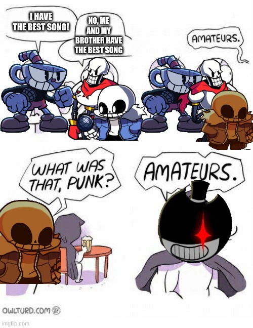 Amateurs | I HAVE THE BEST SONG! NO, ME AND MY BROTHER HAVE THE BEST SONG | image tagged in amateurs,fnf mod,indie cross,bendy,undertale,cuphead | made w/ Imgflip meme maker