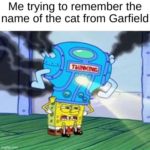 I CAN'T REMEMBER! |  Me trying to remember the name of the cat from Garfield | image tagged in spongebob thinking hard,garfield | made w/ Imgflip meme maker