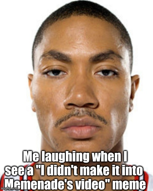 Not funny | Me laughing when I see a "I didn't make it into 
Memenade's video" meme | image tagged in derrick rose straight face | made w/ Imgflip meme maker