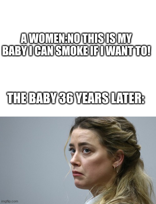 A WOMEN:NO THIS IS MY BABY I CAN SMOKE IF I WANT TO! THE BABY 36 YEARS LATER: | image tagged in blank white template | made w/ Imgflip meme maker
