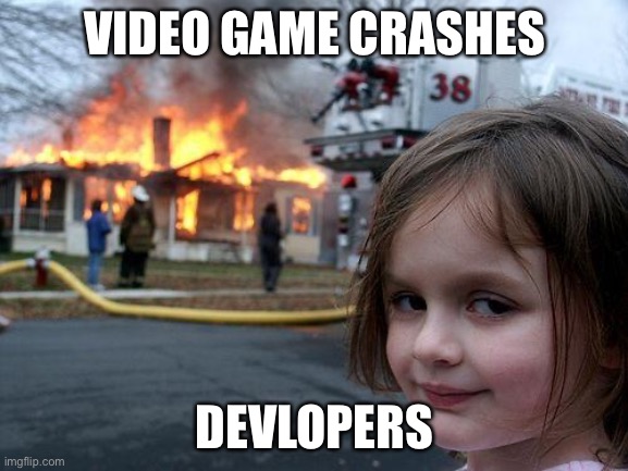 Disaster Girl | VIDEO GAME CRASHES; DEVLOPERS | image tagged in memes,disaster girl | made w/ Imgflip meme maker
