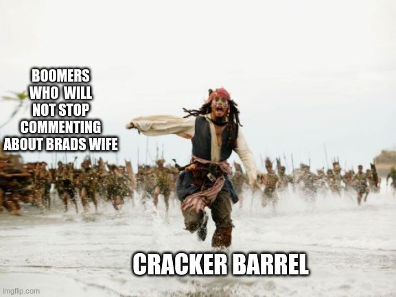 Jack Sparrow Being Chased | BOOMERS WHO  WILL NOT STOP COMMENTING ABOUT BRADS WIFE; CRACKER BARREL | image tagged in memes,jack sparrow being chased | made w/ Imgflip meme maker