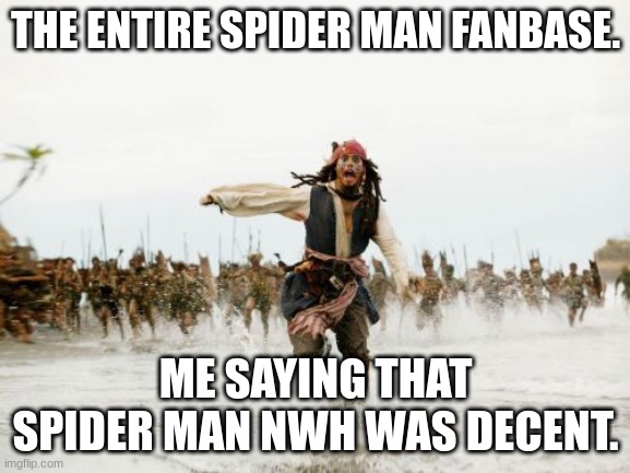 NWH | THE ENTIRE SPIDER MAN FANBASE. ME SAYING THAT SPIDER MAN NWH WAS DECENT. | image tagged in memes,jack sparrow being chased | made w/ Imgflip meme maker