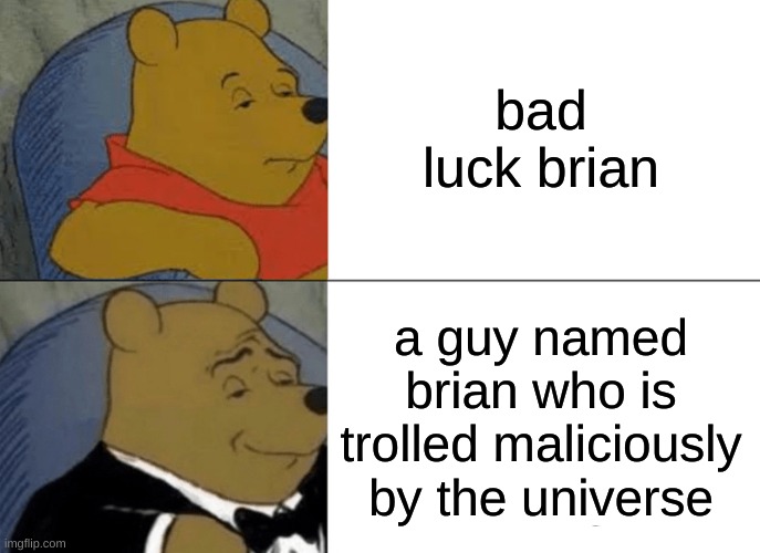 Tuxedo Winnie The Pooh | bad luck brian; a guy named brian who is trolled maliciously by the universe | image tagged in memes,tuxedo winnie the pooh | made w/ Imgflip meme maker