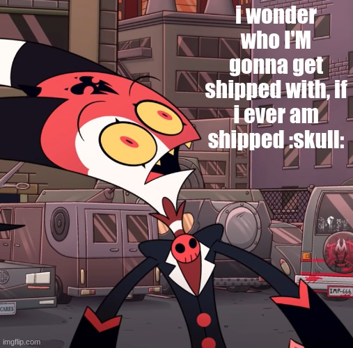 e | i wonder who I'M gonna get shipped with, if i ever am shipped :skull: | image tagged in confused blitzo | made w/ Imgflip meme maker