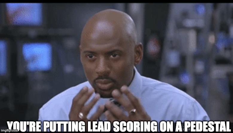meme: you're putting lead scoring on a pedestal