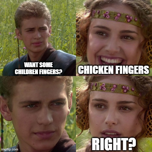 Anakin Padme 4 Panel | WANT SOME CHILDREN FINGERS? CHICKEN FINGERS; RIGHT? | image tagged in anakin padme 4 panel | made w/ Imgflip meme maker