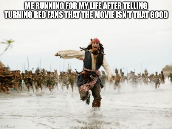 yes | ME RUNNING FOR MY LIFE AFTER TELLING TURNING RED FANS THAT THE MOVIE ISN'T THAT GOOD | image tagged in memes,jack sparrow being chased | made w/ Imgflip meme maker