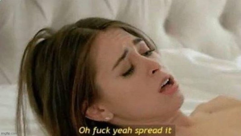 oh fuck yeah spread it | image tagged in oh fuck yeah spread it | made w/ Imgflip meme maker
