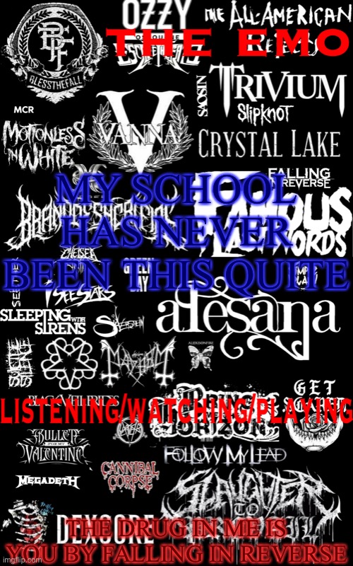 The emo temp | MY SCHOOL HAS NEVER BEEN THIS QUITE; THE DRUG IN ME IS YOU BY FALLING IN REVERSE | image tagged in the emo temp | made w/ Imgflip meme maker