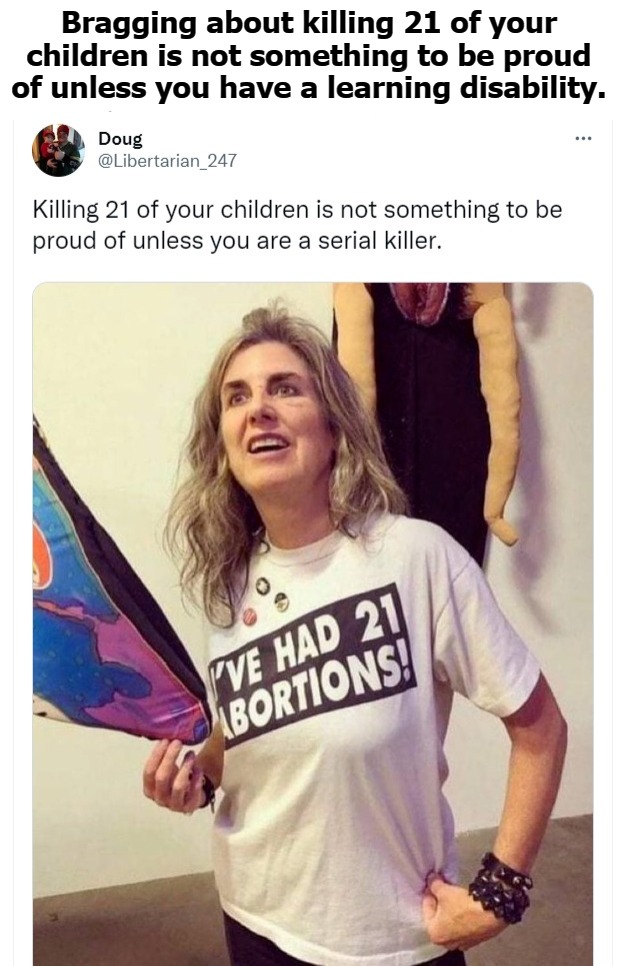 More PROOF Liberalism is a Mental Illness | Bragging about killing 21 of your children is not something to be proud of unless you have a learning disability. | image tagged in serial killer,mass murderer,mental illness,mental health,hitler would be proud,feminazi | made w/ Imgflip meme maker